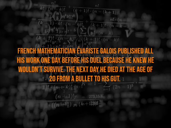 n! k! 12 k! n! ! k 1! n k 1 09596bit 19 bin! k1k! n ! k1!.n 103443?,6 21.00 n k k 1! n k!n k 1! n k! 6 French Mathematician Evariste Galois Published All His Work One Day Before His Duel Because He Knew He Wouldn'T Survive. The Next Day He Died At The Age