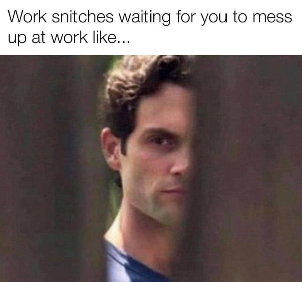 joe goldberg - Work snitches waiting for you to mess up at work ...