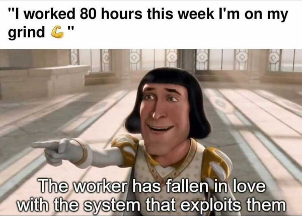 funky fresh meme - "I worked 80 hours this week I'm on my grind C The worker has fallen in love with the system that exploits them