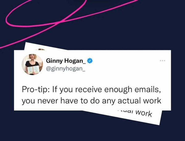 media - Ginny Hogan_ Protip If you receive enough emails, you never have to do any actual work uai work