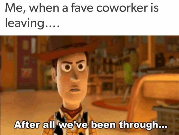book memes - Me, when a fave coworker is leaving.... oo After all we've been through...