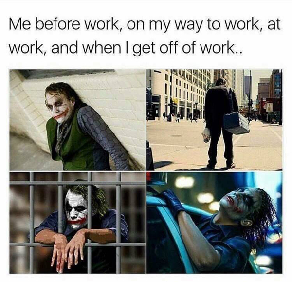 joker work meme - Me before work, on my way to work, at work, and when I get off of work..