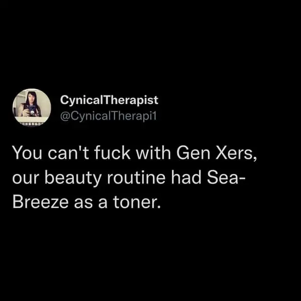 tweets for old people - CynicalTherapist Therapi1 You can't fuck with Gen Xers, our beauty routine had Sea Breeze as a toner.