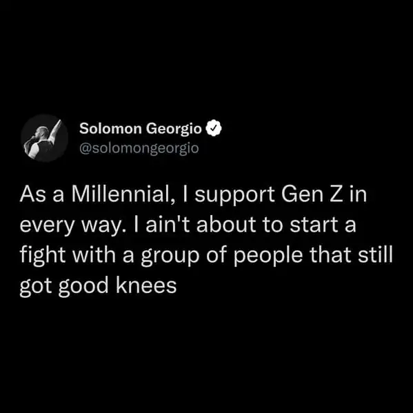 tweets for old people - monochrome - Solomon Georgio As a Millennial, I support Gen Z in every way. I ain't about to start a fight with a group of people that still got good knees