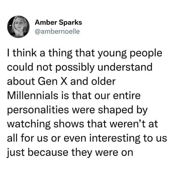 tweets for old people - grace fisher dad bod - Amber Sparks I think a thing that young people could not possibly understand about Gen X and older Millennials is that our entire personalities were shaped by watching shows that weren't at all for us or even