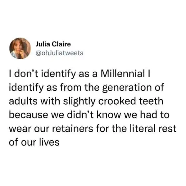 tweets for old people - Dad joke - Julia Claire I don't identify as a Millennial I identify as from the generation of adults with slightly crooked teeth because we didn't know we had to wear our retainers for the literal rest of our lives