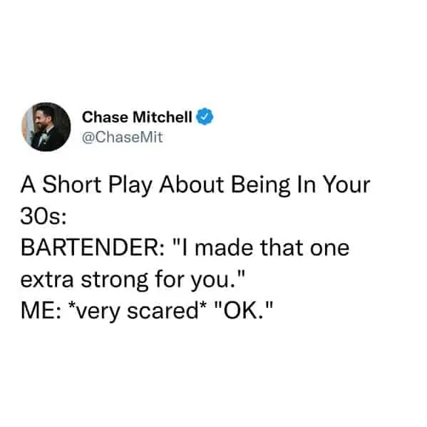 tweets for old people - organization - Chase Mitchell Mit A Short Play About Being In Your 30s Bartender "I made that one extra strong for you." Me very scared "Ok."