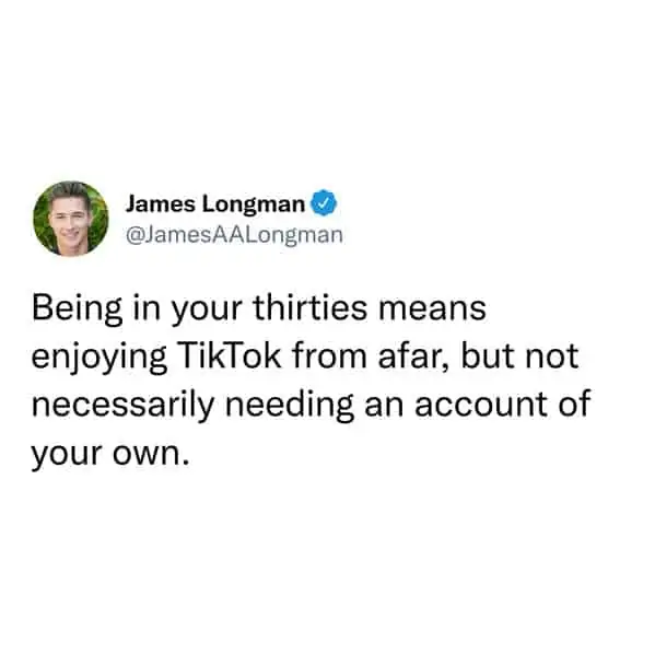 tweets for old people - James Longman Being in your thirties means enjoying TikTok from afar, but not necessarily needing an account of your own.