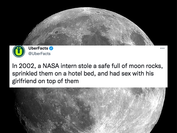 uber facts - moon layer - UberFacts In 2002, a Nasa intern stole a safe full of moon rocks, sprinkled them on a hotel bed, and had sex with his girlfriend on top of them