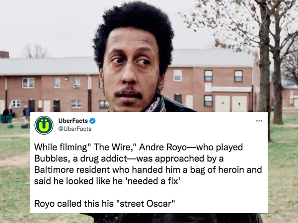 uber facts - bubbles from the wire - Le ... UberFacts While filming" The Wire," Andre Royowho played Bubbles, a drug addictwas approached by a Baltimore resident who handed him a bag of heroin and said he looked he 'needed a fix' Royo called this his "str