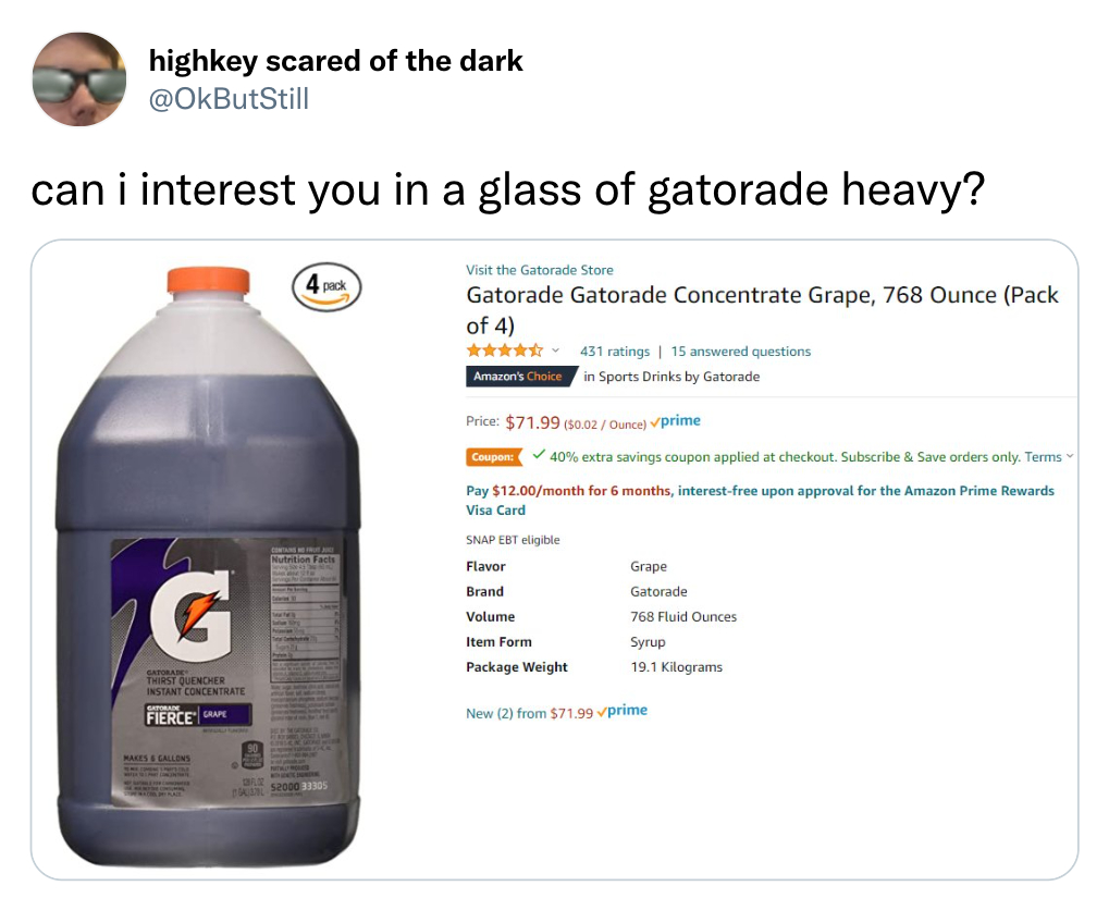 funny tweets  - water - highkey scared of the dark can i interest you in a glass of gatorade heavy? Visit the Gatorade Store 4 pack Gatorade Gatorade Concentrate Grape, 768 Ounce Pack of 4 431 ratings 15 answered questions in Sports Drinks by Gatorade Ama