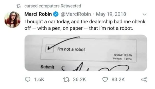 cringe pics - reddit not a robot - tcursed computers Retweeted Marci Robin I bought a car today, and the dealership had me check off with a pen, on paper that I'm not a robot. I'm not a robot reCAPTCHA Privacy Termine Submit C A 12 8