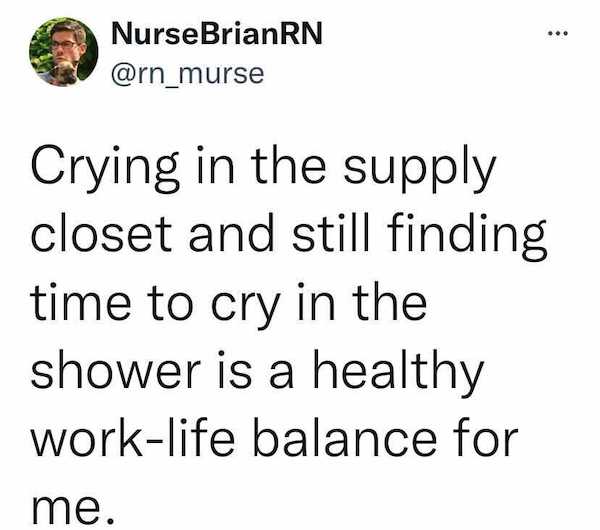 rch - ... Nurse BrianRN Crying in the supply closet and still finding time to cry in the shower is a healthy worklife balance for me.