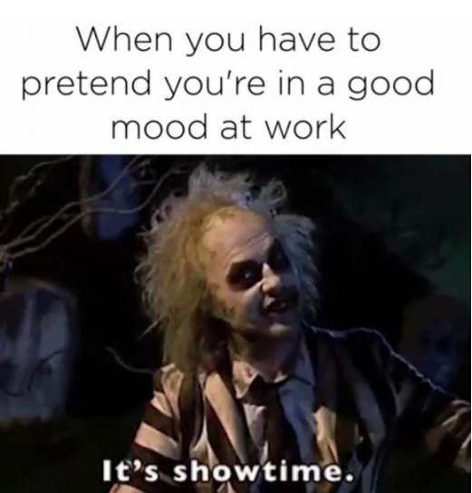 funny memes work - When you have to pretend you're in a good mood at work It's showtime.