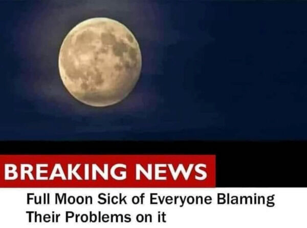 memes - epic fails - tech coast angels - Breaking News Full Moon Sick of Everyone Blaming Their Problems on it
