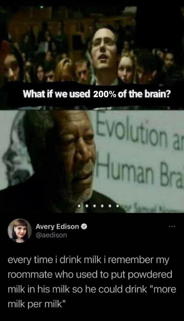 dudes living on their terms  - if we used 100 of our brain - What if we used 200% of the brain? Evolution a Human Bra Avery Edison every time i drink milk i remember my roommate who used to put powdered milk in his milk so he could drink "more milk per mi