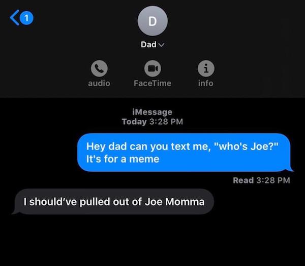 savage parents - should have pulled out of joe mama - 1 D Dad v i info audio FaceTime iMessage Today Hey dad can you text me, "who's Joe?" It's for a meme Read I should've pulled out of Joe Momma