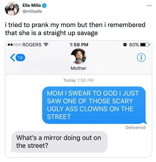savage parents - savage mom comebacks - Elle Mills i tried to prank my mom but then i remembered that she is a straight up savage 000 Rogers 60% 14 i Mother Today Mom I Swear To God I Just Saw One Of Those Scary Ugly Ass Clowns On The Street Delivered Wha