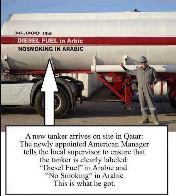 no smoking in arabic tanker - 36,000 Its Diesel Fuel in Arbic Nosmoking In Arabic A new tanker arrives on site in Qatar The newly appointed American Manager tells the local supervisor to ensure that the tanker is clearly labeled "Diesel Fuel" in Arabic an