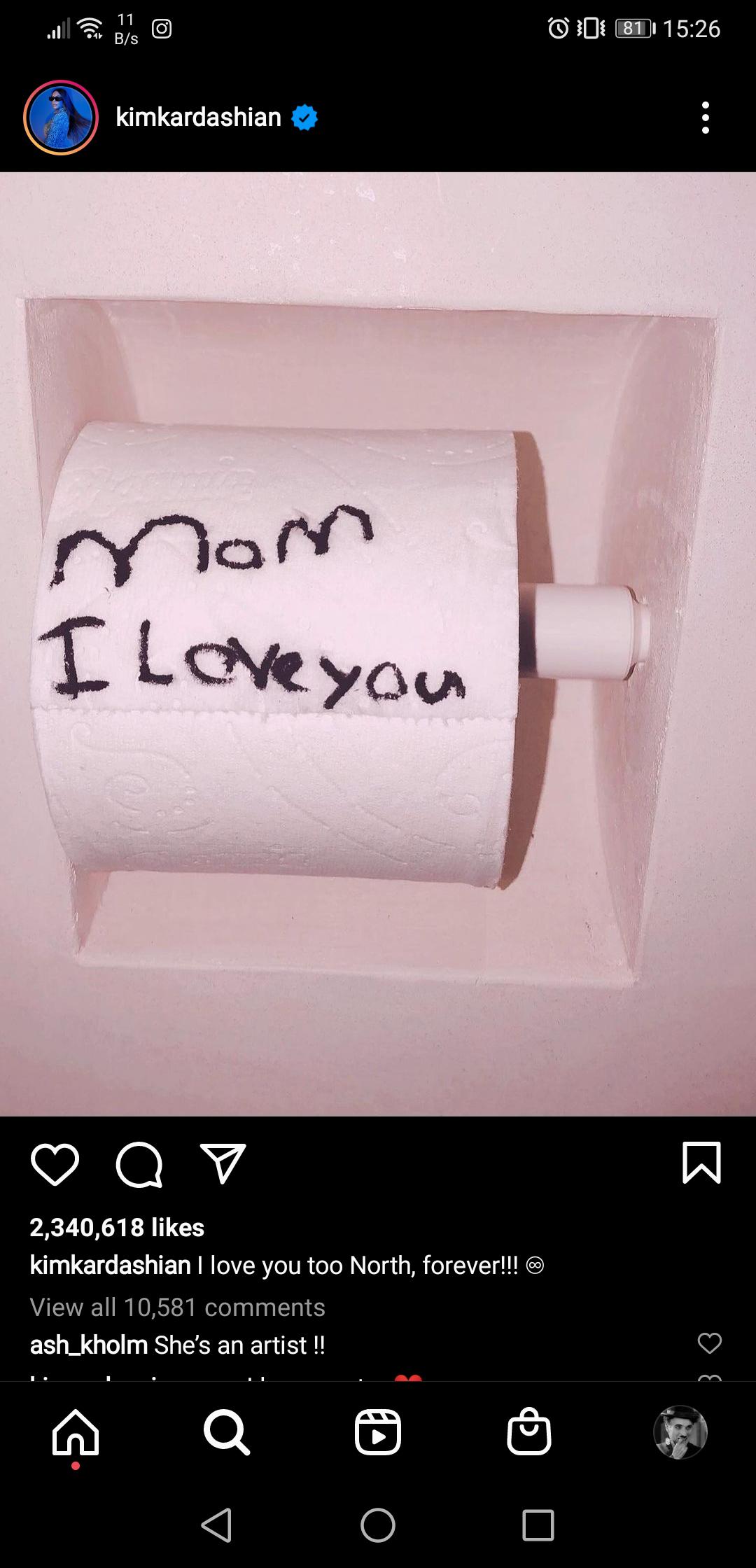 toilet paper - 11 6 BS O 81 kimkardashian Mam I love you a v W 2,340,618 kimkardashian I love you too North, forever!!! @ View all 10,581 ash_kholm She's an artist !! 30 Q 8