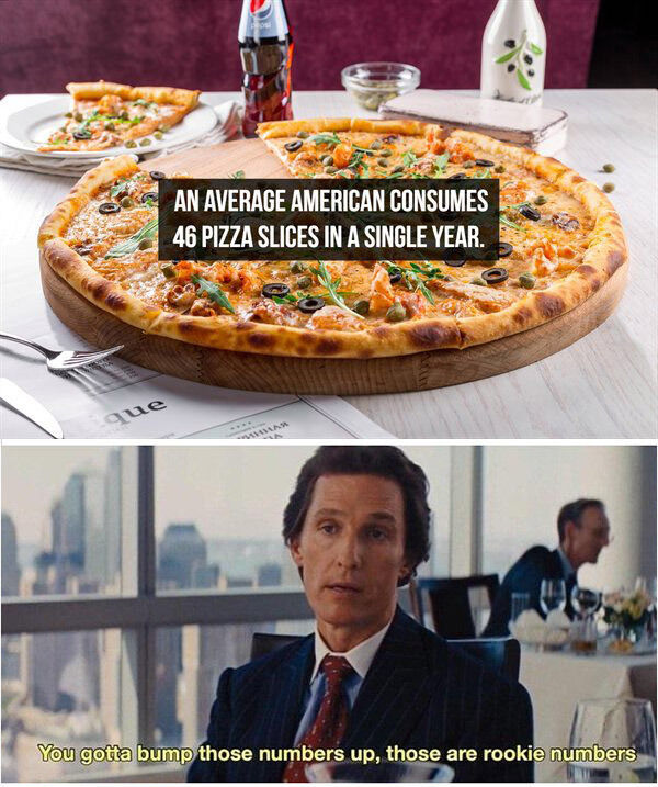 rookie numbers meme - An Average American Consumes 46 Pizza Slices In A Single Year. que You gotta bump those numbers up, those are rookie numbers