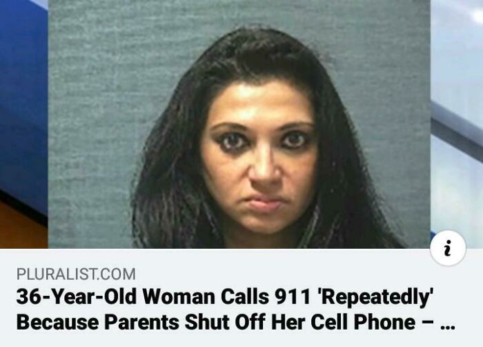 cringe - entitled people - seloni khetarpal - i Pluralist.Com 36YearOld Woman Calls 911 'Repeatedly' Because Parents Shut Off Her Cell Phone ...