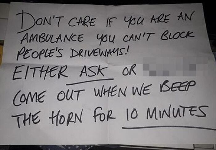 cringe - entitled people - handwriting - Don'T Care If You Are An Ambulance you Can'T Block People'S Driveways!! Either Ask Or Come Out When We Beep The Horn For 10 Minutes