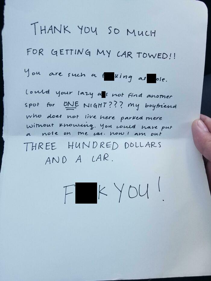 cringe - entitled people - handwriting - Thank You So Much For Getting My Car Towed!! You are such a king as ple. lould your lazy as not find another spot for One Night??? my boyfriend who does not live here parked mere without knowing. You could have put