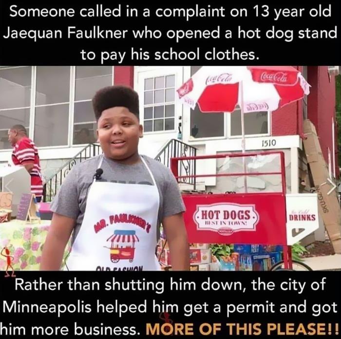 cringe - entitled people - 13 year old opened a hotdog stand - Someone called in a complaint on 13 year old Jaequan Faulkner who opened a hot dog stand to pay his school clothes. Coca Cola 1510 any ! Skuga 1. Falls Hot Dogs Best In Town Drinks M. Alanan R