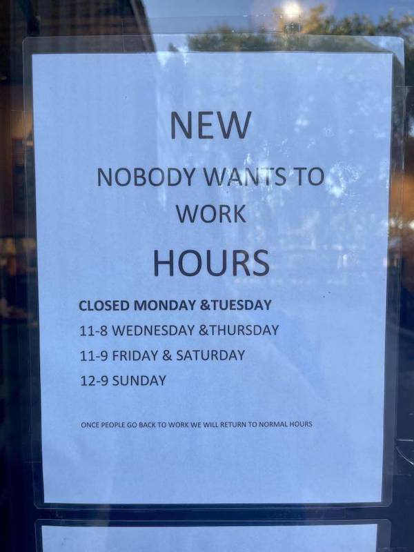 water - New Nobody Wants To Work Hours Closed Monday &Tuesday 118 Wednesday & Thursday 119 Friday & Saturday 129 Sunday Once People Go Back To Work We Will Return To Normal Hours
