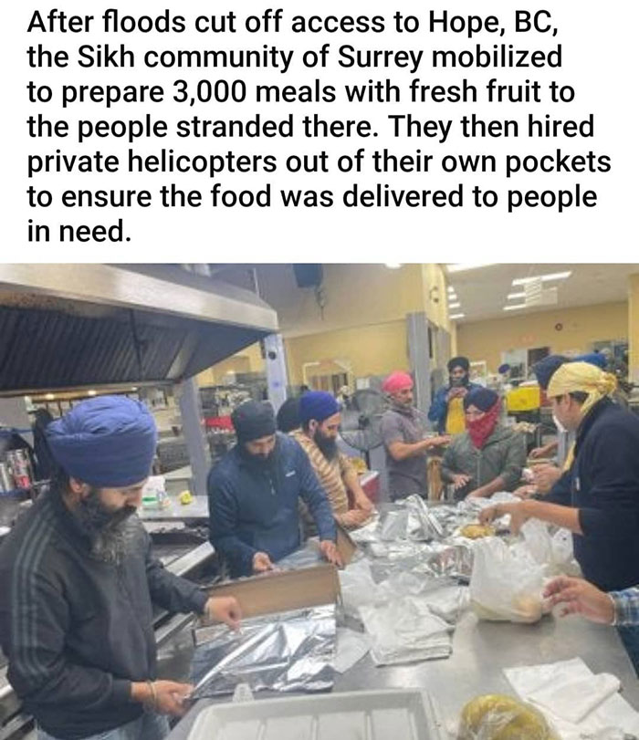 wholesome pics and memes - flood in british columbia - After floods cut off access to Hope, Bc, the Sikh community of Surrey mobilized to prepare 3,000 meals with fresh fruit to the people stranded there. They then hired private helicopters out of their o