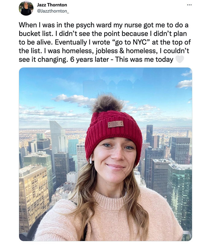 wholesome pics and memes - knit cap - ... Jazz Thornton When I was in the psych ward my nurse got me to do a bucket list. I didn't see the point because I didn't plan to be alive. Eventually I wrote go to Nyc at the top of the list. I was homeless, jobles