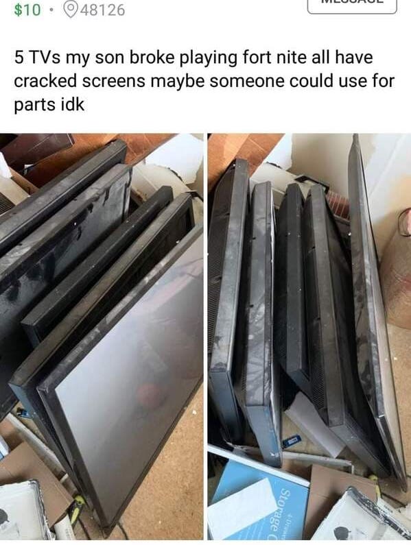 super entitled people - r entitledkids - $10 48126 5 TVs my son broke playing fort nite all have cracked screens maybe someone could use for parts idk Storage Pro