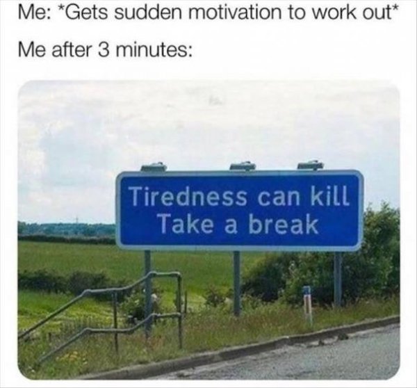no context brits - Me Gets sudden motivation to work out Me after 3 minutes Tiredness can kill Take a break