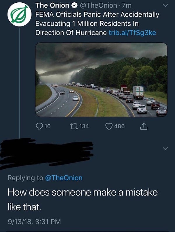 missed the joke  - onion - The Onion 7m Fema Officials Panic After Accidentally Evacuating 1 Million Residents In Direction Of Hurricane trib.alTfSg3ke 16 12 134 486 How does someone make a mistake that. 91318,