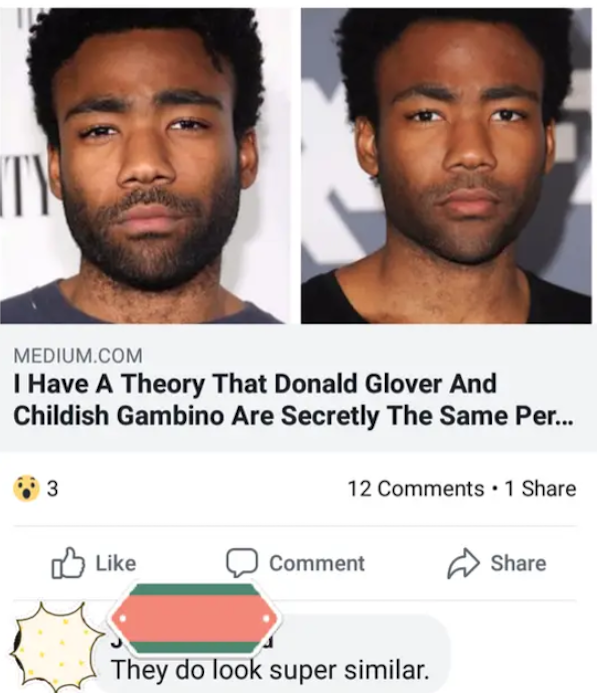 missed the joke  - have a theory that donald glover - Th Medium.Com I Have A Theory That Donald Glover And Childish Gambino Are Secretly The Same Per... 3 12 . 1 Comment They do look super similar.