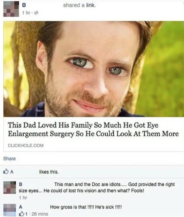 missed the joke  - dad gets eye enlargement surgery - d a link. B 1 hr. This Dad Loved His Family So Much He Got Eye Enlargement Surgery So He Could Look At Them More Clickhole.Com Ba this. B This man and the Doc are idiots..... God provided the right siz