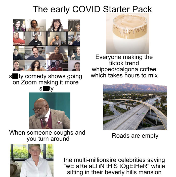 starter pack memes  - early covid starter pack - The early Covid Starter Pack Tanza Everyone making the tiktok trend whippeddalgona coffee sity comedy shows going which takes hours to mix on Zoom making it more sty When someone coughs and you turn around 