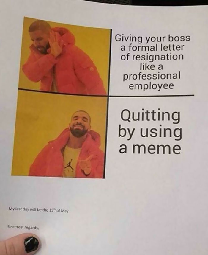 quitting stories - ways people quit - human behavior - Giving your boss a formal letter of resignation a professional employee Quitting by using a meme My last day will be the 15 of May Sincerest regards,