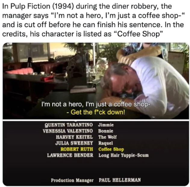 movie easter eggs - i m just a coffee shop - In Pulp Fiction 1994 during the diner robbery, the manager says I'm not a hero, I'm just a coffee shop and is cut off before he can finish his sentence. In the credits, his character is listed as