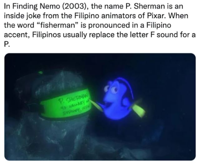 movie easter eggs - plastic - In Finding Nemo 2003, the name P. Sherman is an inside joke from the Filipino animators of Pixar. When the word fisherman is pronounced in a Filipino accent, Filipinos usually replace the letter F sound for a P. D. Sher Lasy