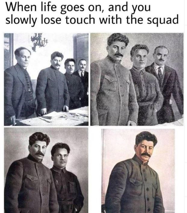 stalin photoshop - When life goes on, and you slowly lose touch with the squad