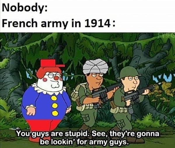 they re gonna be looking for army guys - Nobody French army in 1914 100 27 You guys are stupid. See, they're gonna be lookin' for army guys.