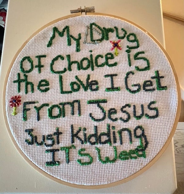 dirty memes and pics - needlework - My Drug Of Choice is Of the Love I Get From Jesus Just kidding Its W