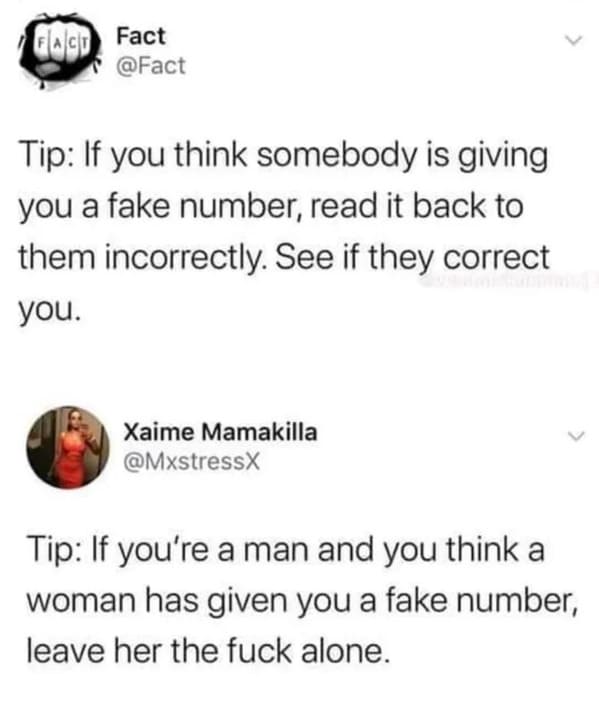 savage comments - document - GalsW Fact Tip If you think somebody is giving you a fake number, read it back to them incorrectly. See if they correct you. Xaime Mamakilla Tip If you're a man and you think a woman has given you a fake number, leave her the 