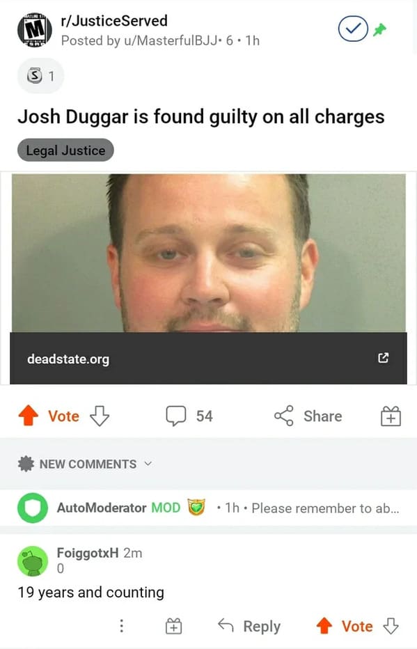 savage comments - screenshot - M rJustice Served Posted by uMasterfulBJJ 6.1h S 1 Josh Duggar is found guilty on all charges Legal Justice deadstate.org Vote 54 New Auto Moderator Mod 1h. Please remember to ab... FoiggotxH 2m 0 19 years and counting 6 Vot