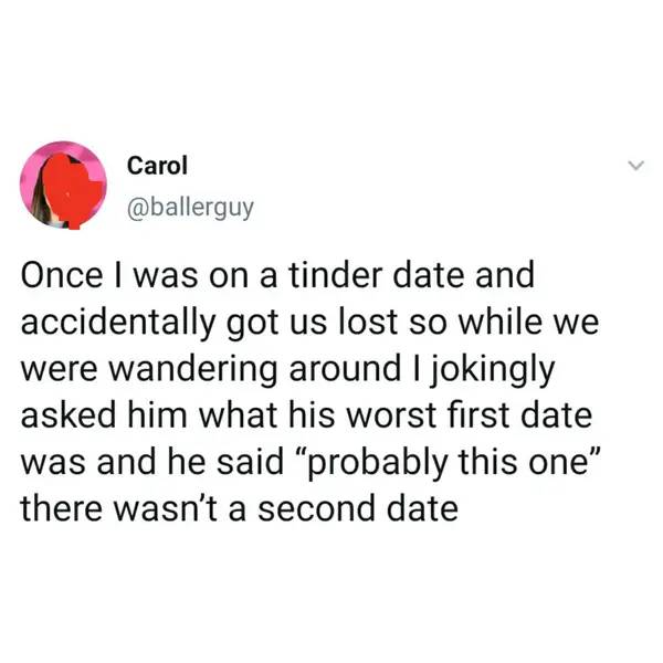 awkward moments - quotes - Carol Once I was on a tinder date and accidentally got us lost so while we were wandering around I jokingly asked him what his worst first date was and he said probably this one" there wasn't a second date