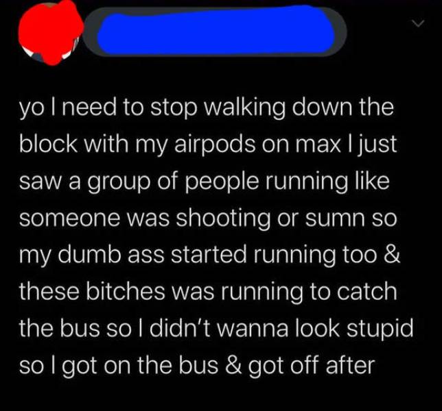 awkward moments - atmosphere - yol need to stop walking down the block with my airpods on max I just saw a group of people running someone was shooting or sumn so my dumb ass started running too & these bitches was running to catch the bus so I didn't wan