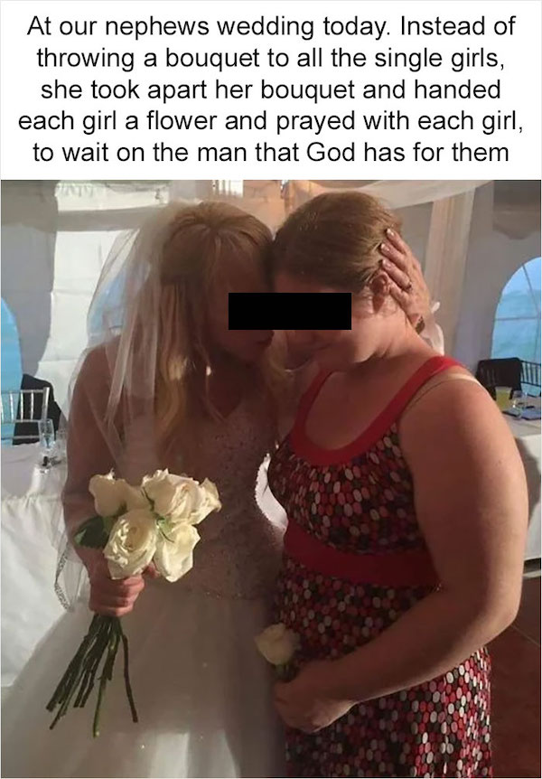 trashy wedding - r fundiesnarkuncensored rage - At our nephews wedding today. Instead of throwing a bouquet to all the single girls, she took apart her bouquet and handed each girl a flower and prayed with each girl, to wait on the man that God has for th