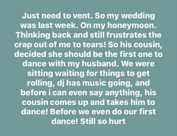 trashy wedding - handwriting - Just need to vent. So my wedding was last week. On my honeymoon. Thinking back and still frustrates the crap out of me to tears! So his cousin, decided she should be the first one to dance with my husband. We were sitting wa